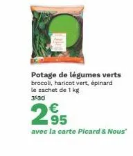 potage de légumes verts brocoli, haricot vert, épinard le sachet de 1 kg 3:30  2,95  avec la carte picard & nous" 
