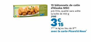15 bâtonnets de colin d'Alaska MSC  pré-frits, qualité sans arête la boîte de 450 g 3499  €  395  70 le kg au lieu de 8 avec la carte Picard & Nous" 