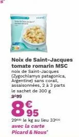noix de saint-jacques tomate romarin msc noix de saint-jacques (zygochlamys patagonica, argentine) sans corail, assaisonnées, 2 à 3 parts le sachet de 300 g 9499  €  895  29 le kg au lieu 33⁰ avec la 