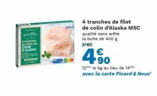 4 tranches  de tiefe de coun d'alaska  perd  4 tranches de filet de colin d'alaska msc qualité sans arête la boîte de 400 g 5460  €  12 le kg au lieu de 1400 avec la carte picard & nous" 