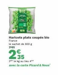 bio  haricots plats coupés bio france le sachet de 600 g  2565  €  2.35  3 le kg au lieu 4** avec la carte picard & nous"  