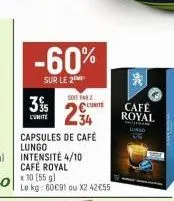 -60%  sur le 2  35  l'unite  soit par  234  capsules de café lungo  intensité 4/10 café royal  unite  le kg: 60€91 ou x2 42€55  *  café  royal 