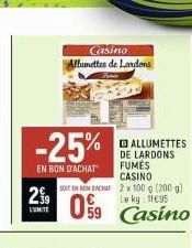 2⁹9  L'UMITE  -25%  EN BON D'ACHAT  Casino Allumettes de Lardons  SOIT EN BON BACHAT  09  59 Casino  ALLUMETTES DE LARDONS FUMÉS CASINO  2 x 100 g (200 g) Le kg: 11€95 