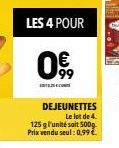 LES 4 POUR  0,  c  DEJEUNETTES Le lot de 4.  125 g l'unité soit 500g  Prix vendu seul: 0,99 € 