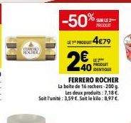 -50%  PRODUT4€79  PRODUIT  LE 2⁰  40 IDENTIQUE  FERRERO ROCHER  La boite de 16 rochers-200 g  Les deux produits: 7,18€ Soit l'unité: 3,59 €. Soit le kila: 8,97 € 