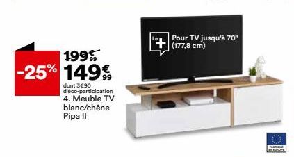 199  -25% 1499  dont 3€90 d'éco-participation 4. Meuble TV blanc/chêne Pipa II  Pour TV jusqu'à 70" (177,8 cm)  PLANCHE EUROPE 