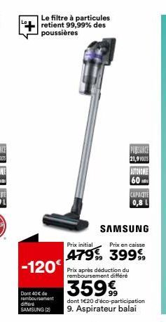 Le filtre à particules retient 99,99% des poussières  Dont 40€ de remboursement differe SAMSUNG (2)  -120 Prix après déduction du  remboursement  359€  PUBSANCE 21,995  Prix initial  Prix en caisse  4