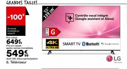 -100  De remise immédiate an caisse (1)  GRANDES TAILLES- Prix initial  64999  Prix en caisse après remise immédiate  54999  dont 15€ d'éco-participation 6. Téléviseur  55"  139 cm  G  4K  ULTRA HD  S