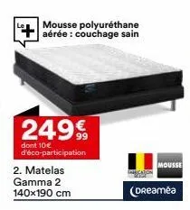 mousse polyuréthane aérée : couchage sain  249€  dont 10€ d'éco-participation  2. matelas gamma 2  140x190 cm  mousse  (dreamea 