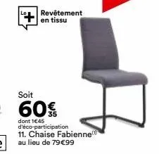 revêtement en tissu  soit  60€  dont 1€45 d'éco-participation 11. chaise fabienne au lieu de 79€99 