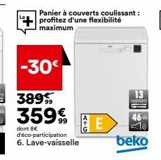 -30€  389 359€  dont 8€ d'éco-participation  6. Lave-vaisselle  Panier à couverts coulissant: profitez d'une flexibilité maximum  4+6  E  13  COUVERTS  46  beko 