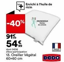 k  enrichi à l'huile de  ricin  -40%  9199 54€  dont 0 €06 d'éco-participation 13. oreiller végétal 60x60 cm  ergonomique vainten des cervicales  dodo 