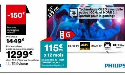 -150€  de remise immédiate en caisse (1)  prix initial  1449€  prix en caisse après remise immédiate  1299€  dont 15€ d'éco-participation 14. téléviseur  55"  139 cm  115 €  x 12 mois montant total dü