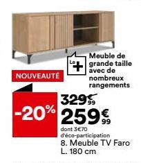 NOUVEAUTÉ  329  -20% 259%  Meuble de grande taille avec de nombreux rangements  dont 3€70 d'éco-participation 8. Meuble TV Faro L. 180 cm 