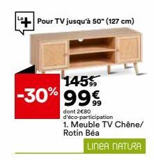 Pour TV jusqu'à 50" (127 cm)  145  -30% 99%  dont 2€80 d'éco-participation 1. Meuble TV Chêne/ Rotin Béa  LINEA NATURA  
