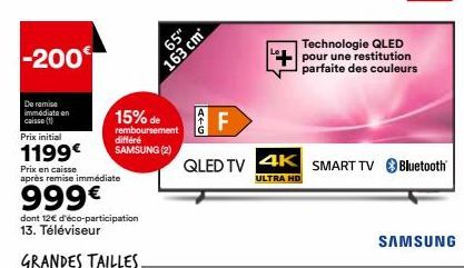 -200  De remise immédiate an caisse (1)  Prix initial  1199€  Prix en caisse  après remise immédiate  999€  15% de  remboursement différé SAMSUNG (2)  65"  163 cm  4+0  F  QLED TV 4K SMART TV Bluetoot