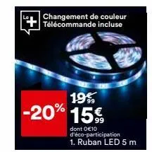 changement de couleur télécommande incluse  19%  -20% 15%  dont 0€10 d'éco-participation 1. ruban led 5 m  