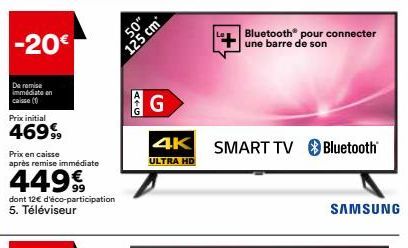 -20€  De remise immédiate on caisse (1)  Prix en caisse après remise immédiate  44999  dont 12€ d'éco-participation 5. Téléviseur  50"  125 cm  ATG  G  4K  ULTRA HD  SMART TV  Bluetooth® pour connecte