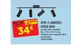 51300  -17460  34€  (non fournies) 3294421828863  spot 4 lumières verso noir  en métal, tites orientables d: 18 x l 79 x p 15 cm. fonctionne avec 4 ampoules 10 