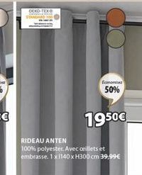 OEKO-TEX  Economie 50%  1950€  RIDEAU ANTEN  100% polyester. Avec ceillets et embrasse. 1x 1140 x H300 cm 39,99 € 