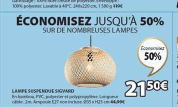 ÉCONOMISEZ JUSQU'À 50%  SUR DE NOMBREUSES LAMPES  LAMPE SUSPENDUE SIGVARD  En bambou, PVC, polyester et polypropylène. Longueur cable: 2m. Ampoule E27 non incluse. Ø35 x H25 cm 44,99€  2150€  Economis