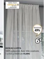 oeko-tex  economiser 49%  6€  rideau loppa  100% polyester. avec tête coulissée. 1x1135 x h300 cm 11,99€ 