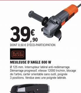 39€  DONT 0,50 € D'ÉCO-PARTICIPATION  BLACK+ DECKER  MEULEUSE D'ANGLE 800 W  Ø 125 mm. Interrupteur latéral anti-redémarrage. Démarrage progressif, vitesse 12000 trs/min, blocage de l'arbre, carter or