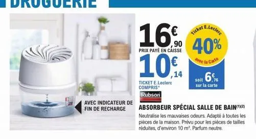 avec indicateur de fin de recharge  16€  prix payé en caisse  10€  ,14  ticket e.leclerc compris* rubson  e.leclerc  90 40%  avec la carte  absorbeur spécial salle de bain(¹²)  neutralise les mauvaise