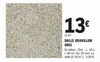 13€  le m²  dalle gravillon gris  en béton, dim.: l. 40 x 1. 40 cm. ép. 35 mm. la dalle (0,16 m².): 2,08 €. 