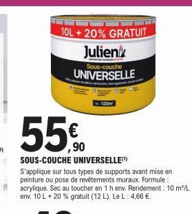 10L + 20% GRATUIT  Julient  Sous-couche  UNIVERSELLE  55€  ,90  SOUS-COUCHE UNIVERSELLE(¹)  S'applique sur tous types de supports avant mise en peinture ou pose de revêtements muraux. Formule : acryli