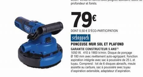 79€  dont 0,50 € d'éco-participation  scheppach  ponceuse mur sol et plafond  garantie constructeur 5 ans!")  1050 w. 410 à 1900 tr/min. disque de ponçage ø 180 mm avec revêtement auto-agrippant. fonc