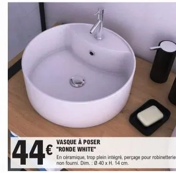 44€  vasque à poser "ronde white"  en céramique, trop plein intégré, perçage pour robinetterie non fourni. dim.: ø 40 x h. 14 cm.  
