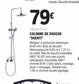 79€  COLONNE DE DOUCHE "SHENTI"  Mitigeur à cartouche céramique Ø 40 mm. Bras de douche télescopique de 0,82 m à 1,37 m et rotatif. Tête de douche orientable ABSØ207 mm avec picots anticalcaire. Douch