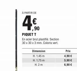 dimension h. 1,45 m  h. 1,75 m  h. 2 m  à partir de  4€  ,90 piquet t  en acier brut plastifié. section 30 x 30 x 3 mm. coloris vert.  prix 4,90 €  5,90 €  6,90 € 