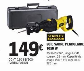 149€  DONT 0,50 € D'ÉCO-PARTICIPATION  STANLEY FATMAX  SCIE SABRE PENDULAIRE 1050 W  3500 cps/min, longueur de course: 28 mm. Capacité de coupe acier : 117 mm, bois 275 mm. 