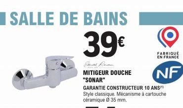 SALLE DE BAINS  39€  MITIGEUR DOUCHE "SONAR"  GARANTIE CONSTRUCTEUR 10 ANS(¹) Style classique. Mécanisme à cartouche céramique Ø 35 mm.  FABRIQUÉ EN FRANCE  NF  