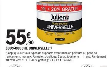 55.00  ,90  10l + 20% gratuit  julien  sous-couche  universelle  120m  sous-couche universelle(¹)  s'applique sur tous types de supports avant mise en peinture ou pose de revêtements muraux. formule: 