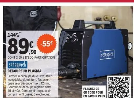 144,90  89€  dont 2,50 € d'éco-participation  scheppach  decoupeur plasma  permet la découpe du cuivre, acier inoxydable, aluminium, fer, acier, epaisseur découpe max: 12mm, courant de découpe réglabl