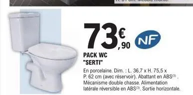 73€ 73% nf  pack wc "serti"  en porcelaine. dim.: l. 36,7 x h. 75,5 x p. 62 cm (avec réservoir). abattant en abs mécanisme double chasse. alimentation latérale réversible en abs, sortie horizontale. 