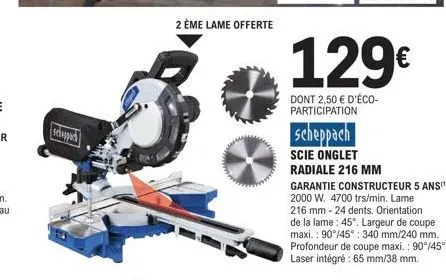 scheppac  2 ème lame offerte  129€  dont 2,50 € d'éco-participation  scheppach  scie onglet  radiale 216 mm  garantie constructeur 5 ans(¹) 2000 w. 4700 trs/min. lame 216 mm - 24 dents. orientation de