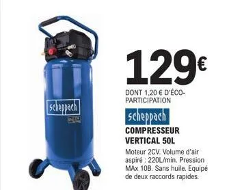 scheppach  129€  dont 1,20 € d'éco-participation  scheppach  compresseur vertical 50l  moteur 2cv. volume d'air aspiré: 220l/min. pression max 10b. sans huile. equipé de deux raccords rapides.  