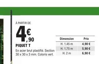 à partir de  ,90  piquet t  en acier brut plastifié. section 30 x 30 x 3 mm. coloris vert.  dimension  h. 1,45 m  h. 1,75 m  h.2m  prix 4,90 €  5,90 €  6,90 € 