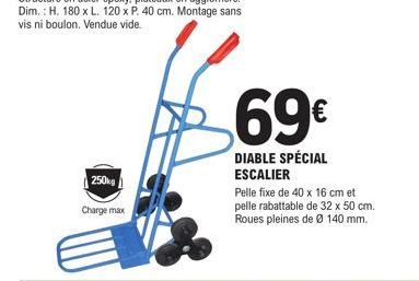 250kg  Charge max  69€  DIABLE SPÉCIAL ESCALIER  Pelle fixe de 40 x 16 cm et pelle rabattable de 32 x 50 cm. Roues pleines de Ø 140 mm. 