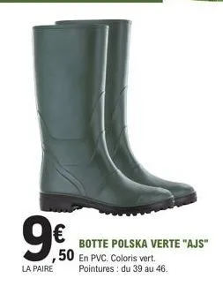9€  la paire  botte polska verte "ajs"  50 en pvc. coloris vert.  pointures du 39 au 46. 