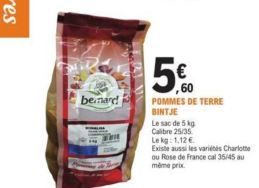 bernard  Sko  Pommes de Ter  nove, je me n  5€  ,60  POMMES DE TERRE BINTJE  Le sac de 5 kg. Calibre 25/35.  Le kg: 1,12 €.  Existe aussi les variétés Charlotte ou Rose de France cal 35/45 au même pri