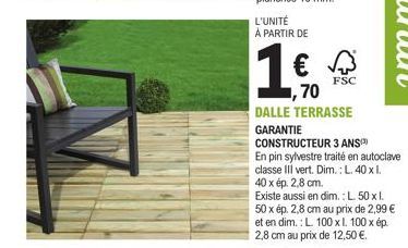 L'UNITÉ À PARTIR DE  FSC  ,70  DALLE TERRASSE  GARANTIE CONSTRUCTEUR 3 ANS)  En pin sylvestre traité en autoclave classe III vert. Dim.: L. 40 x 1. 40 x ép. 2,8 cm.  Existe aussi en dim.: L. 50 x 1. 5