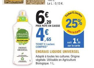 ORGANIC RECYCLE  ALGOFLASH  ENGRAIS  UNIVERSEL  PRIX PAYÉ EN CAISSE  ,65  TICKET E.Leclerc  COMPRIS  Ticket  ,20 25%  avec la Carte  soit 16  sur la carte  E.Leclerc  ENGRAIS LIQUIDE UNIVERSEL Adapté 