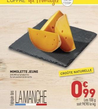 MIMOLETTE JEUNE  24% MO sur produillin Aulait pasteurise de vache  LAMANCHE  CROÛTE NATURELLE  099  Les 100 g soit 9€90 le kg 