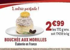 l'entrée parfaite !  bouchée aux morilles élaborée en france  2€99  les 170 g env.  soit 17€59 le kg 