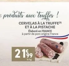 cervelas à la truffe et à la pistache  2199  le kg  élaboré en france à partir de porc origine france 